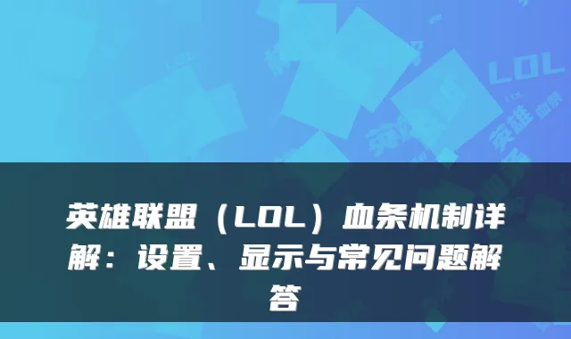 英雄联盟（LOL）血条机制详解：设置、显示与常见问题解答