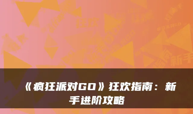 《疯狂派对GO》狂欢指南：新手进阶攻略