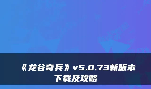 《龙谷奇兵》v5.0.73新版本下载及攻略