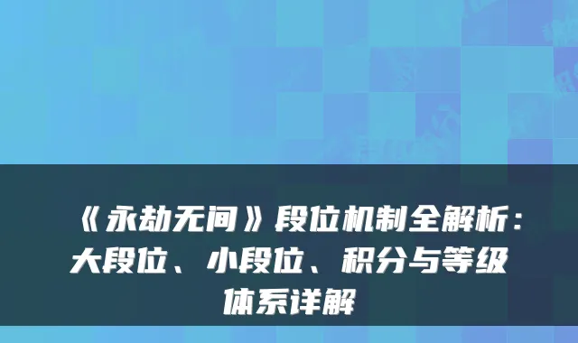 《永劫无间》段位机制全解析：大段位、小段位、积分与等级体系详解