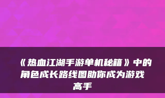《热血江湖手游单机秘籍》中的角色成长路线图助你成为游戏高手