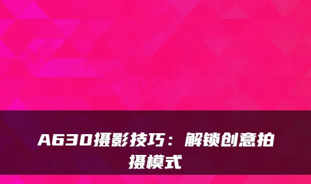 A630摄影技巧:解锁创意拍摄模式