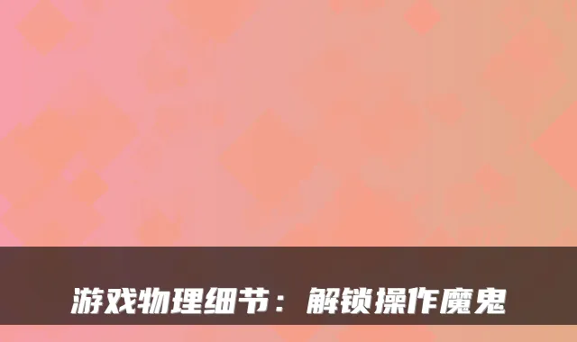 游戏物理细节:解锁操作魔鬼