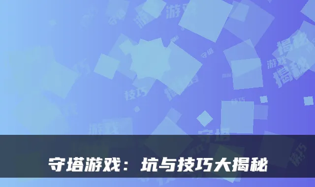 守塔游戏：坑与技巧大揭秘