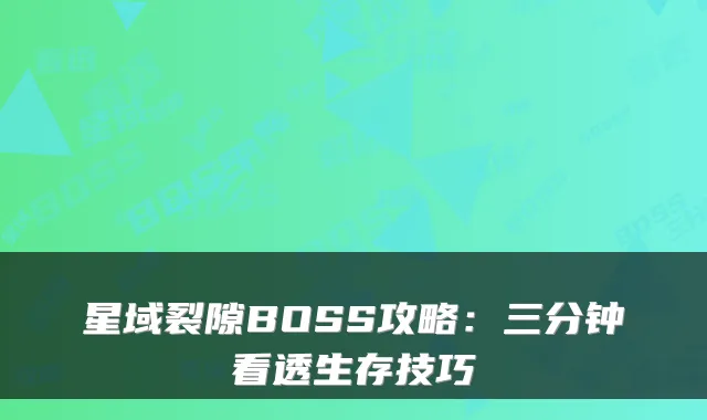 星域裂隙BOSS攻略：三分钟看透生存技巧