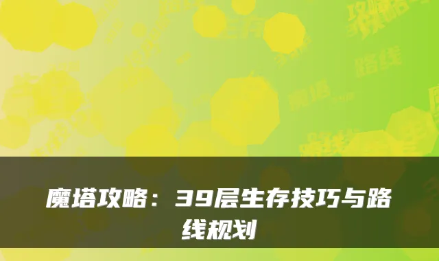 魔塔攻略：39层生存技巧与路线规划