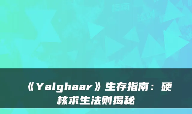《Yalghaar》生存指南：硬核求生法则揭秘