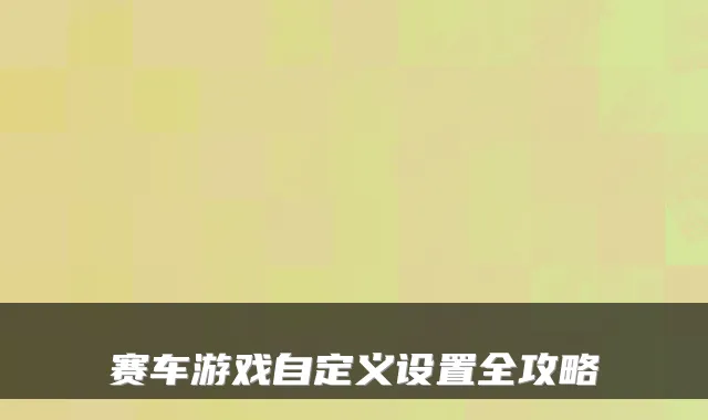 赛车游戏自定义设置全攻略
