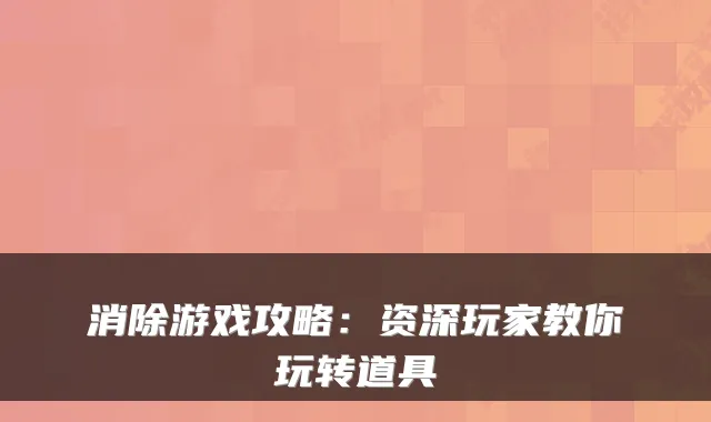消除游戏攻略：资深玩家教你玩转道具