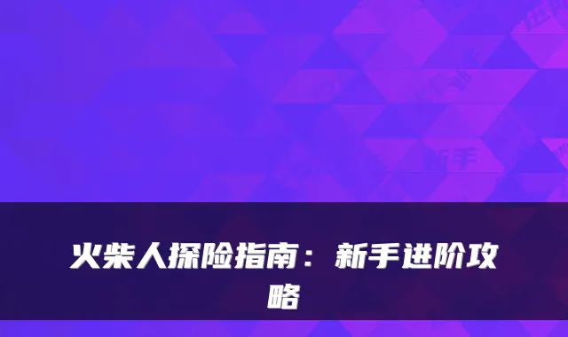 火柴人探险指南：新手进阶攻略