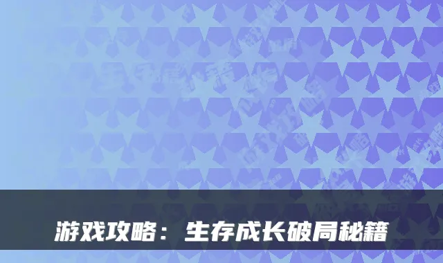 游戏攻略：生存成长破局秘籍