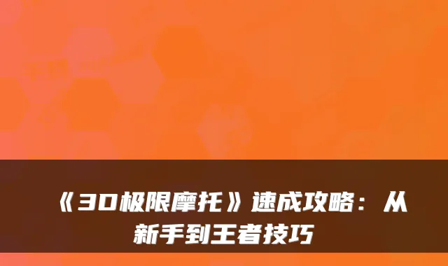 《3D极限摩托》速成攻略：从新手到王者技巧