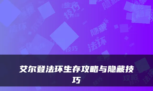 艾尔登法环生存攻略与隐藏技巧