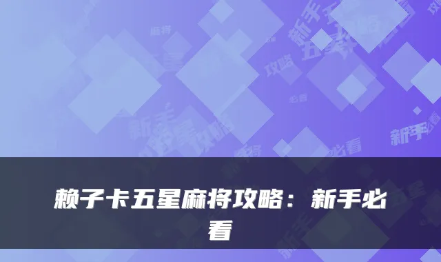 赖子卡五星麻将攻略：新手必看