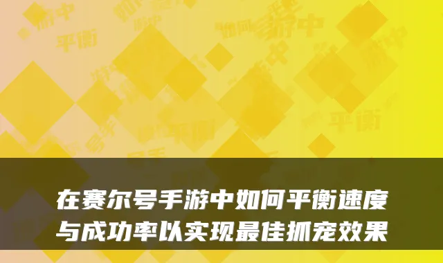 在赛尔号手游中如何平衡速度与成功率以实现佳抓宠效果