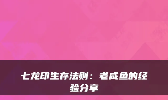 七龙印生存法则：老咸鱼的经验分享