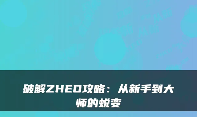 破解ZHED攻略：从新手到大师的蜕变