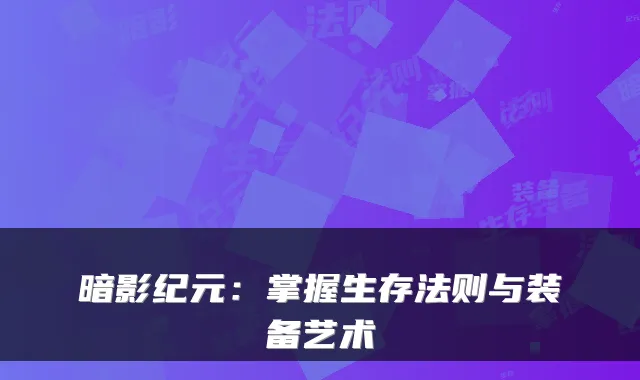 暗影纪元:掌握生存法则与装备艺术