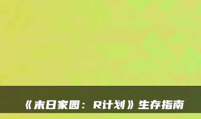 《末日家园：R计划》生存指南