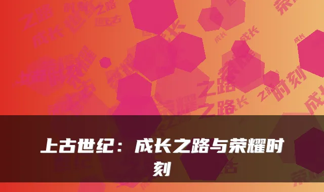 上古世纪:成长之路与荣耀时刻