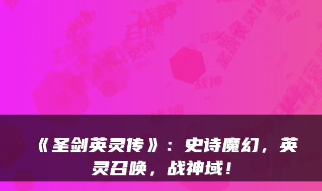 《圣剑英灵传》：史诗魔幻，英灵召唤，战神域！