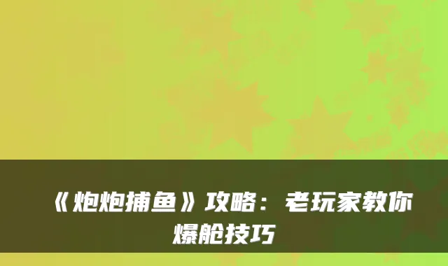 《炮炮捕鱼》攻略：老玩家教你爆舱技巧