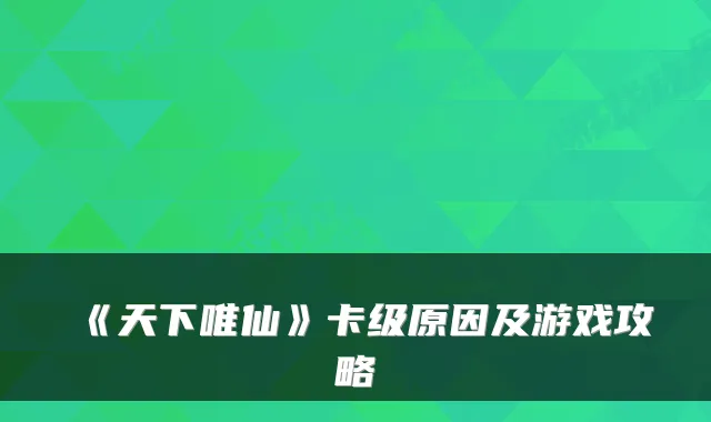 《天下唯仙》卡级原因及游戏攻略