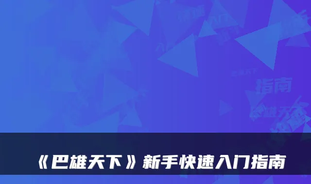 《巴雄天下》新手快速入门指南
