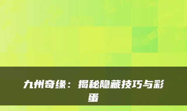 九州奇缘:揭秘隐藏技巧与彩蛋
