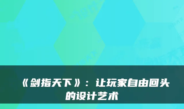 《剑指天下》:让玩家自由回头的设计艺术
