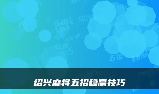绍兴麻将五招稳赢技巧