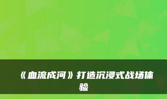 《血流成河》打造沉浸式战场体验