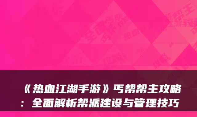 《热血江湖手游》丐帮帮主攻略：全面解析帮派建设与管理技巧
