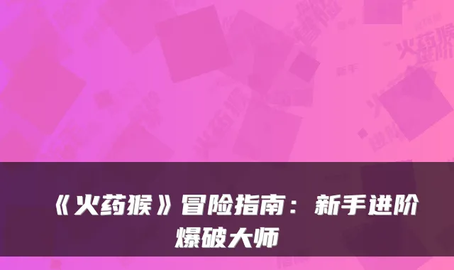 《火药猴》冒险指南：新手进阶爆破大师