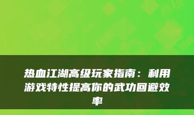 热血江湖高级玩家指南：利用游戏特性提高你的武功回避效率