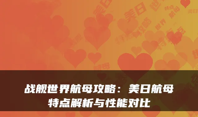 战舰世界航母攻略：美日航母特点解析与性能对比