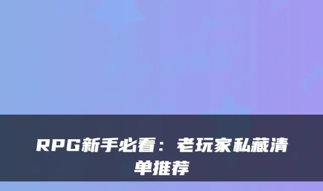 RPG新手必看:老玩家私藏清单推荐