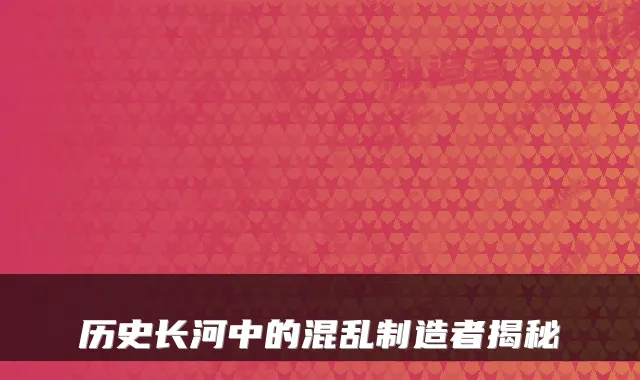 历史长河中的混乱制造者揭秘