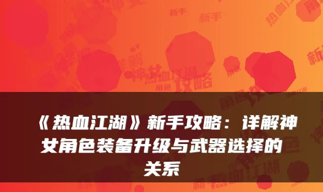 《热血江湖》新手攻略：详解神女角色装备升级与武器选择的关系