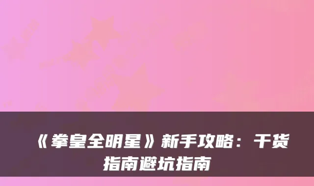 《拳皇全明星》新手攻略：干货指南避坑指南