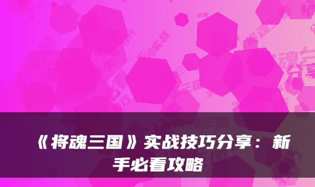 《将魂三国》实战技巧分享：新手必看攻略