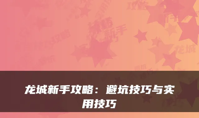 龙城新手攻略:避坑技巧与实用技巧