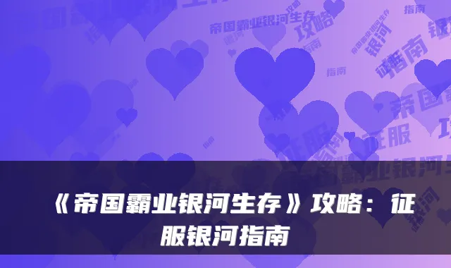 《帝国霸业银河生存》攻略：征服银河指南