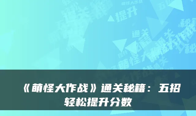 《萌怪大作战》通关秘籍：五招轻松提升分数