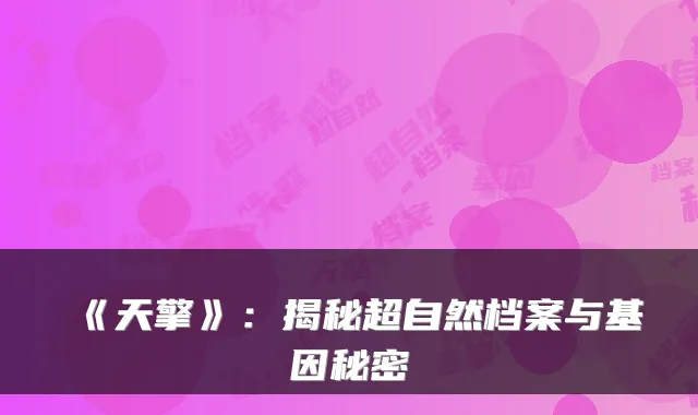 《天擎》：揭秘超自然档案与基因秘密