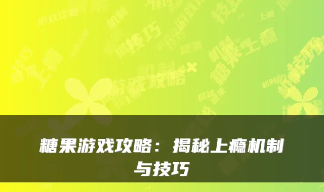 糖果游戏攻略：揭秘上瘾机制与技巧