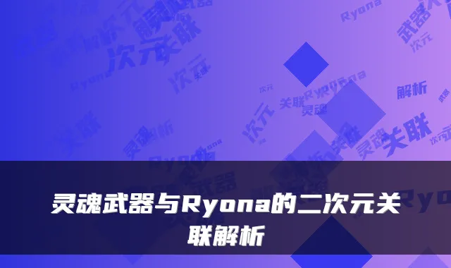 灵魂武器与Ryona的二次元关联解析