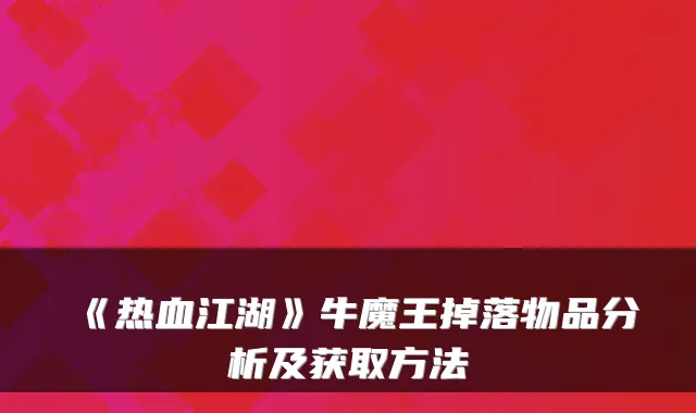 《热血江湖》牛魔王掉落物品分析及获取方法