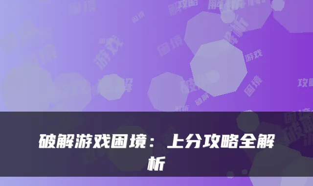 破解游戏困境：上分攻略全解析