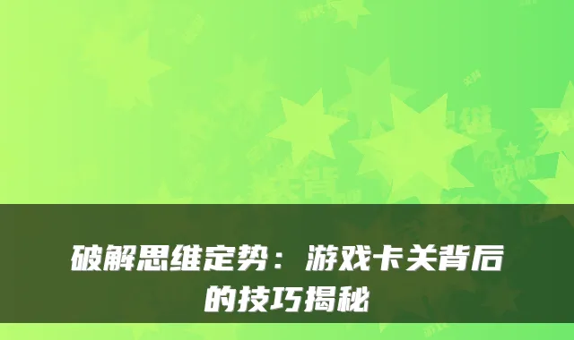 破解思维定势:游戏卡关背后的技巧揭秘